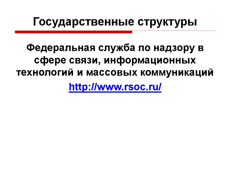 Федеральная служба по надзору в сфере связи, информационных технологий и массовых коммуникаций http://www.rsoc.ru/ Государственные